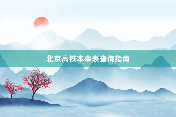 北京高铁本事表查询指南