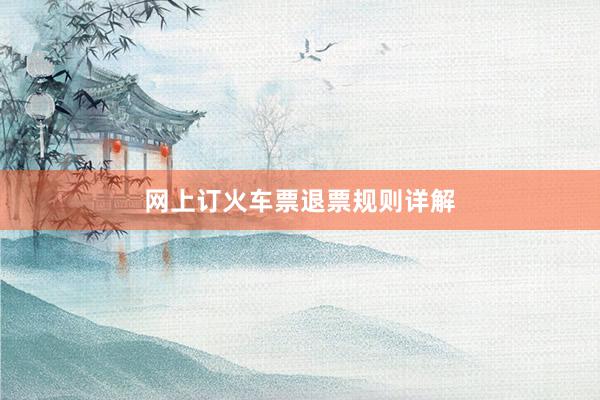 网上订火车票退票规则详解