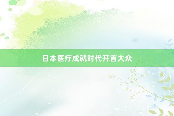 日本医疗成就时代开首大众