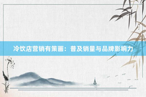 冷饮店营销有策画：普及销量与品牌影响力