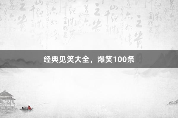 经典见笑大全，爆笑100条